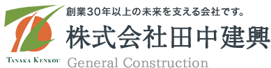 株式会社田中建興 General Construction 創業30年以上の未来を支える会社です。